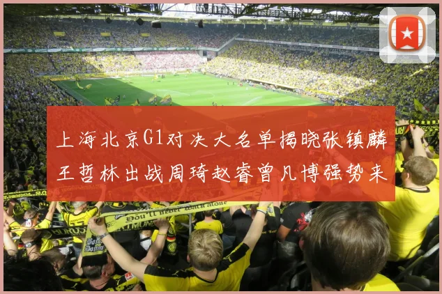 上海北京G1对决大名单揭晓张镇麟王哲林出战周琦赵睿曾凡博强势来袭