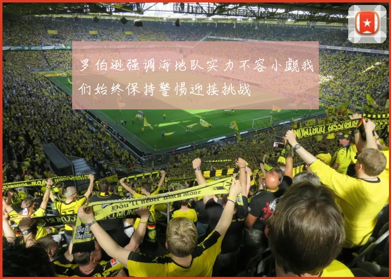 罗伯逊强调海地队实力不容小觑我们始终保持警惕迎接挑战